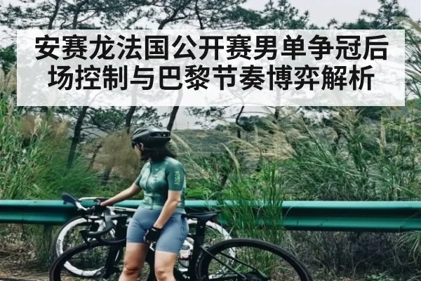 安赛龙法国公开赛男单争冠后场控制与巴黎节奏博弈解析 | kaiyun