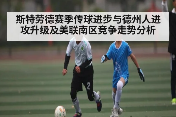斯特劳德赛季传球进步与德州人进攻升级及美联南区竞争走势分析 | kaiyun