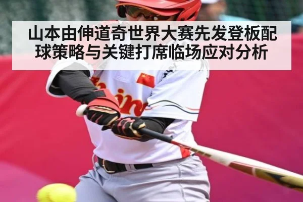 山本由伸道奇世界大赛先发登板配球策略与关键打席临场应对分析 | kaiyun